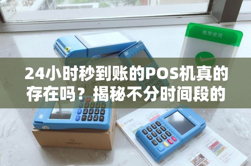 24小时秒到账的POS机真的存在吗？揭秘不分时间段的刷卡神器！