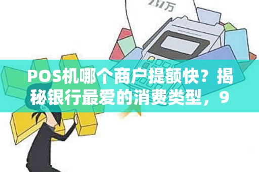 POS机哪个商户提额快？揭秘银行最爱的消费类型，90%的人刷错了！