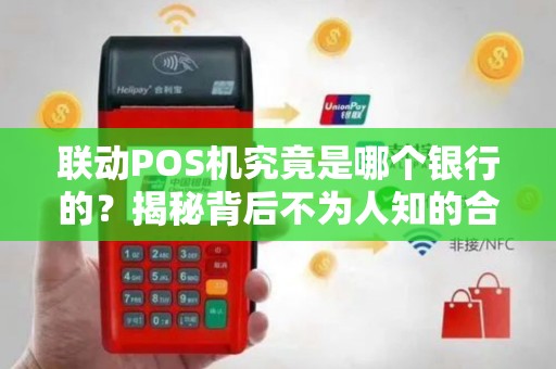 联动POS机究竟是哪个银行的？揭秘背后不为人知的合作内幕！