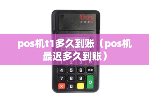 pos机t1多久到账（pos机最迟多久到账）