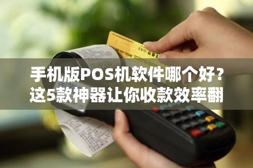 手机版POS机软件哪个好？这5款神器让你收款效率翻倍！