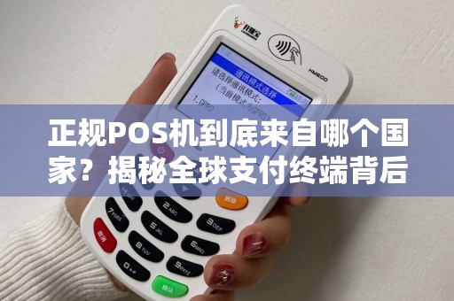 正规POS机到底来自哪个国家？揭秘全球支付终端背后的真相！