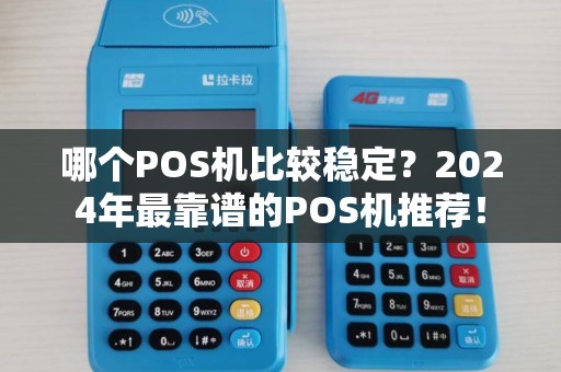 哪个POS机比较稳定？2024年最靠谱的POS机推荐！