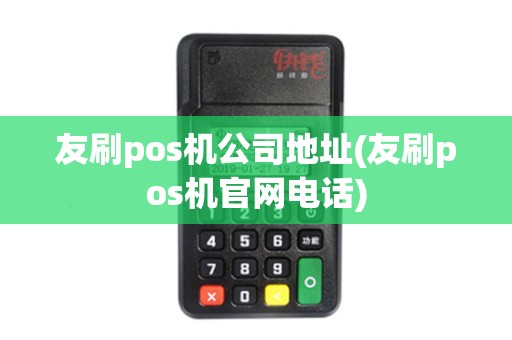 友刷pos机公司地址(友刷pos机官网电话)