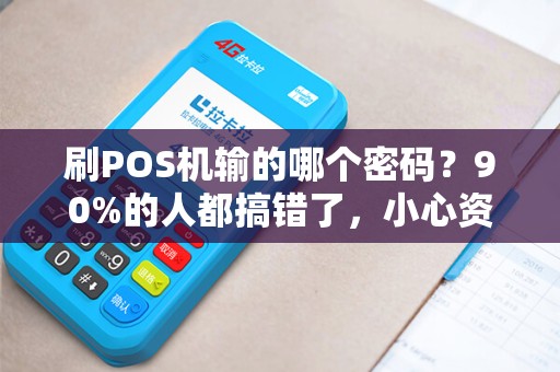 刷POS机输的哪个密码？90%的人都搞错了，小心资金安全！
