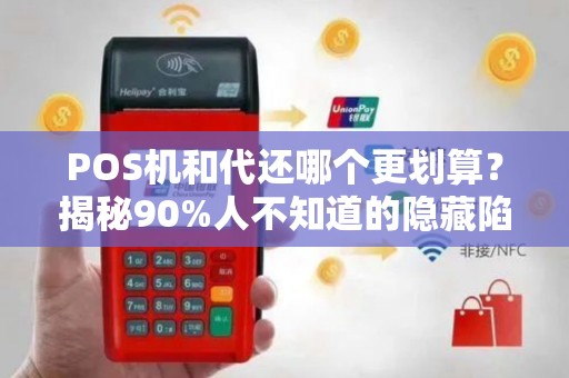 POS机和代还哪个更划算？揭秘90%人不知道的隐藏陷阱！