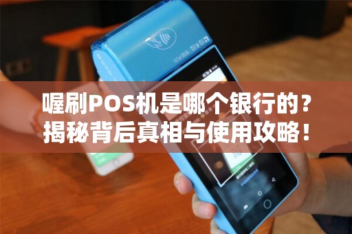 喔刷POS机是哪个银行的？揭秘背后真相与使用攻略！