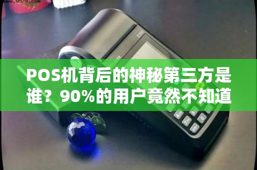 POS机背后的神秘第三方是谁？90%的用户竟然不知道！