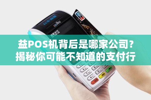 益POS机背后是哪家公司？揭秘你可能不知道的支付行业黑马！