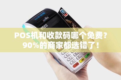 POS机和收款码哪个免费？90%的商家都选错了！