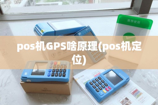 pos机GPS啥原理(pos机定位)