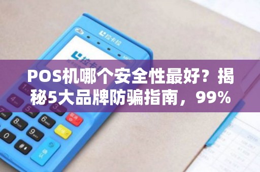 POS机哪个安全性最好？揭秘5大品牌防骗指南，99%的人不知道！