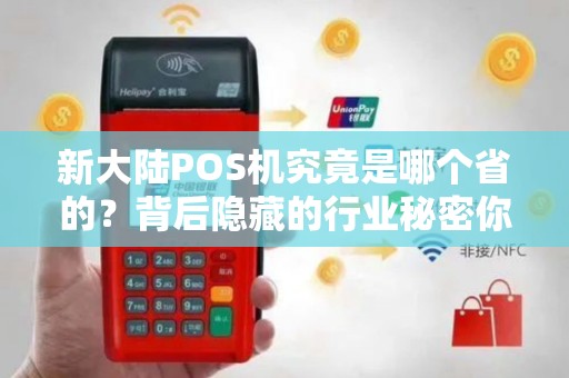 新大陆POS机究竟是哪个省的？背后隐藏的行业秘密你知道吗？