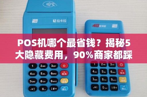 POS机哪个最省钱？揭秘5大隐藏费用，90%商家都踩坑！