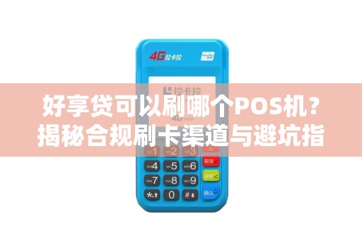 好享贷可以刷哪个POS机？揭秘合规刷卡渠道与避坑指南！