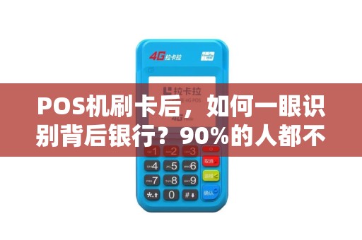 POS机刷卡后，如何一眼识别背后银行？90%的人都不知道的隐藏技巧！