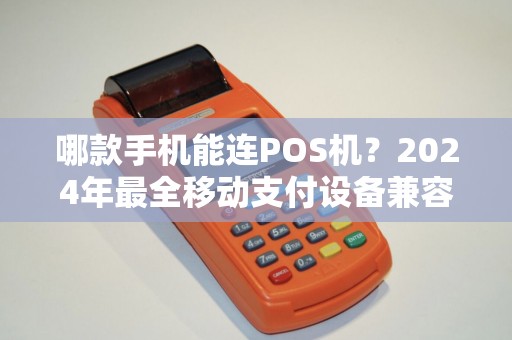 哪款手机能连POS机？2024年最全移动支付设备兼容指南！