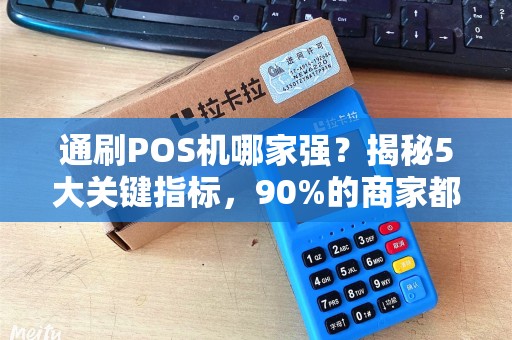 通刷POS机哪家强？揭秘5大关键指标，90%的商家都选错了！