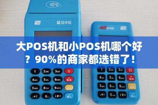 大POS机和小POS机哪个好？90%的商家都选错了！