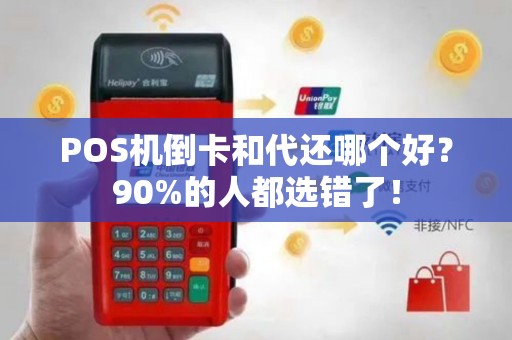 POS机倒卡和代还哪个好？90%的人都选错了！