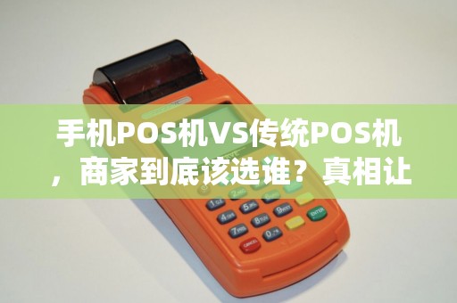 手机POS机VS传统POS机，商家到底该选谁？真相让人意外！