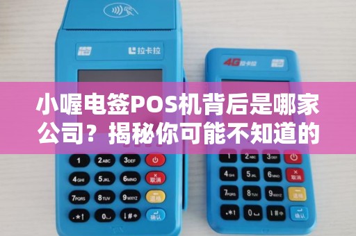 小喔电签POS机背后是哪家公司？揭秘你可能不知道的行业黑马！