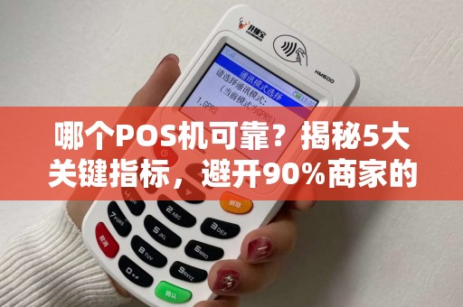 哪个POS机可靠？揭秘5大关键指标，避开90%商家的踩坑陷阱！