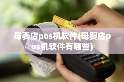 母婴店pos机软件(母婴店pos机软件有哪些)