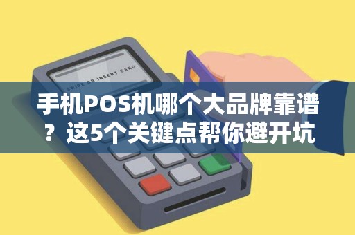 手机POS机哪个大品牌靠谱？这5个关键点帮你避开坑！
