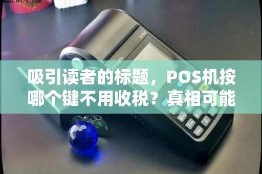 吸引读者的标题，POS机按哪个键不用收税？真相可能让你大吃一惊！