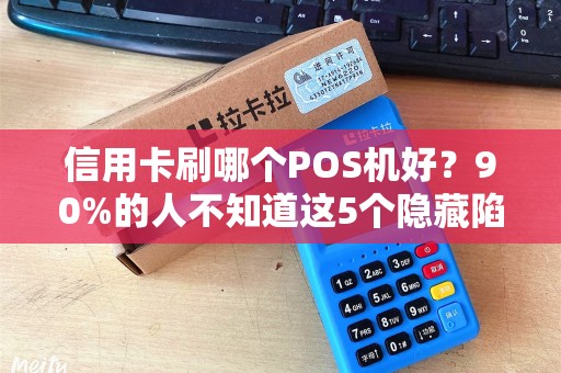 信用卡刷哪个POS机好？90%的人不知道这5个隐藏陷阱！