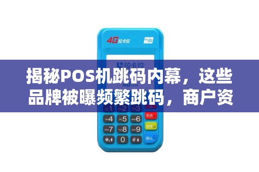 揭秘POS机跳码内幕，这些品牌被曝频繁跳码，商户资金安全堪忧！