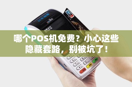 哪个POS机免费？小心这些隐藏套路，别被坑了！