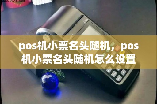 pos机小票名头随机，pos机小票名头随机怎么设置
