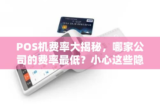 POS机费率大揭秘，哪家公司的费率最低？小心这些隐藏费用！