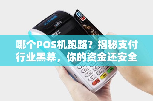 哪个POS机跑路？揭秘支付行业黑幕，你的资金还安全吗？
