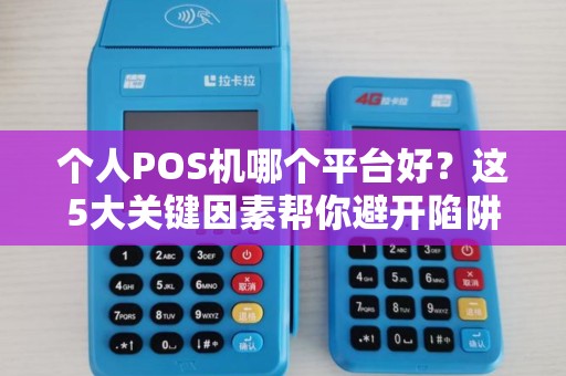 个人POS机哪个平台好？这5大关键因素帮你避开陷阱！
