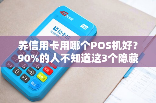 养信用卡用哪个POS机好？90%的人不知道这3个隐藏陷阱！