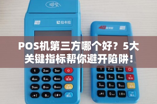POS机第三方哪个好？5大关键指标帮你避开陷阱！
