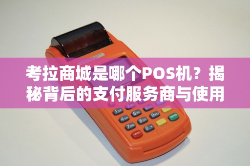 考拉商城是哪个POS机？揭秘背后的支付服务商与使用体验！
