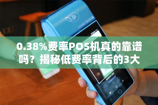 0.38%费率POS机真的靠谱吗？揭秘低费率背后的3大猫腻！