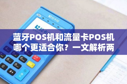 蓝牙POS机和流量卡POS机哪个更适合你？一文解析两者的优缺点！