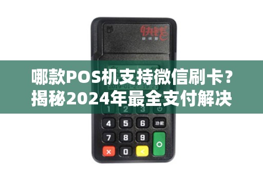 哪款POS机支持微信刷卡？揭秘2024年最全支付解决方案！