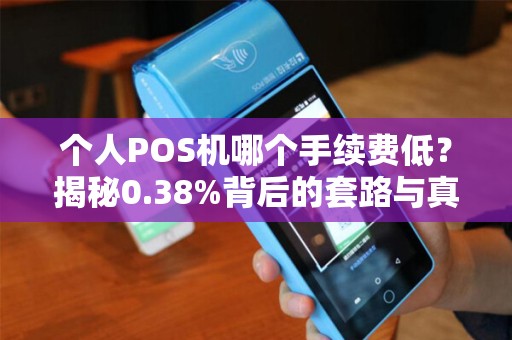 个人POS机哪个手续费低？揭秘0.38%背后的套路与真相！
