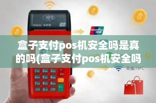 盒子支付pos机安全吗是真的吗(盒子支付pos机安全吗)