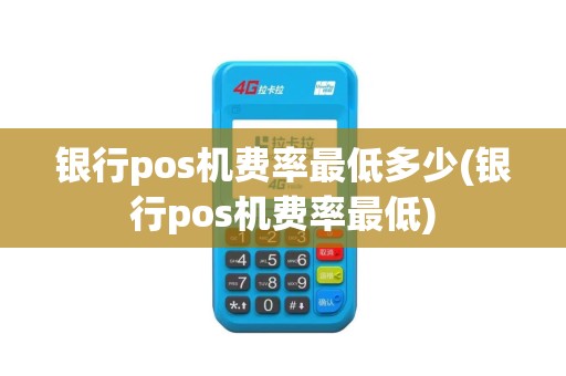 银行pos机费率最低多少(银行pos机费率最低)