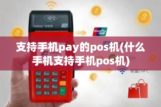 支持手机pay的pos机(什么手机支持手机pos机)