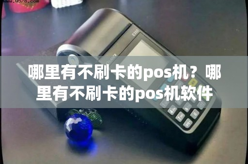 哪里有不刷卡的pos机？哪里有不刷卡的pos机软件