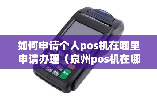 如何申请个人pos机在哪里申请办理（泉州pos机在哪里办理）