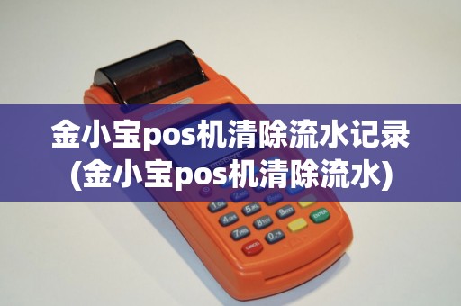 金小宝pos机清除流水记录(金小宝pos机清除流水)